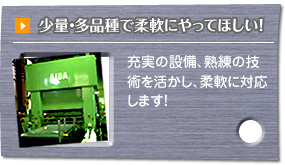 少量・多品種で柔軟にやってほしい！